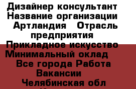 Дизайнер-консультант › Название организации ­ Артландия › Отрасль предприятия ­ Прикладное искусство › Минимальный оклад ­ 1 - Все города Работа » Вакансии   . Челябинская обл.,Копейск г.